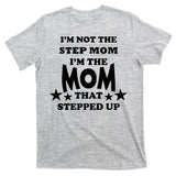 I'm Not The Step Mom I'm The Mom That Stepped Up T-Shirt