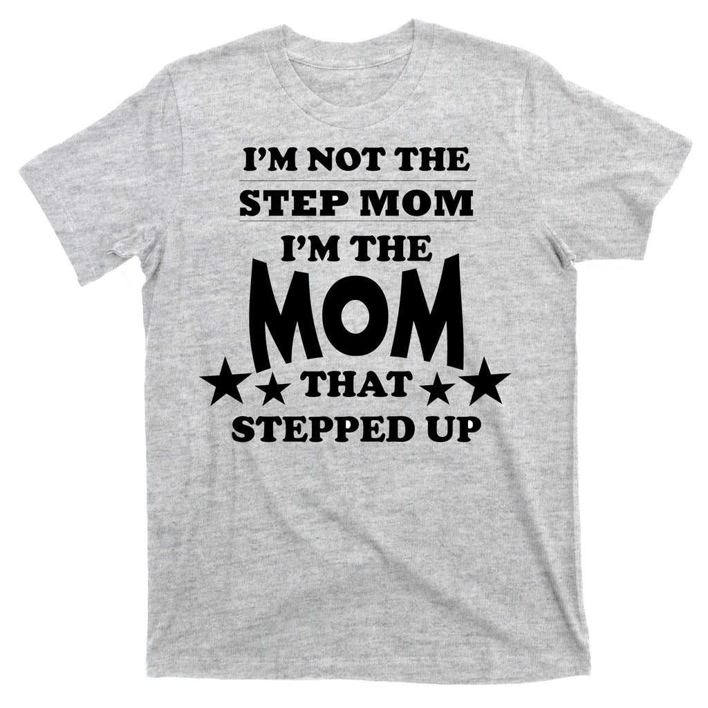 I'm Not The Step Mom I'm The Mom That Stepped Up T-Shirt