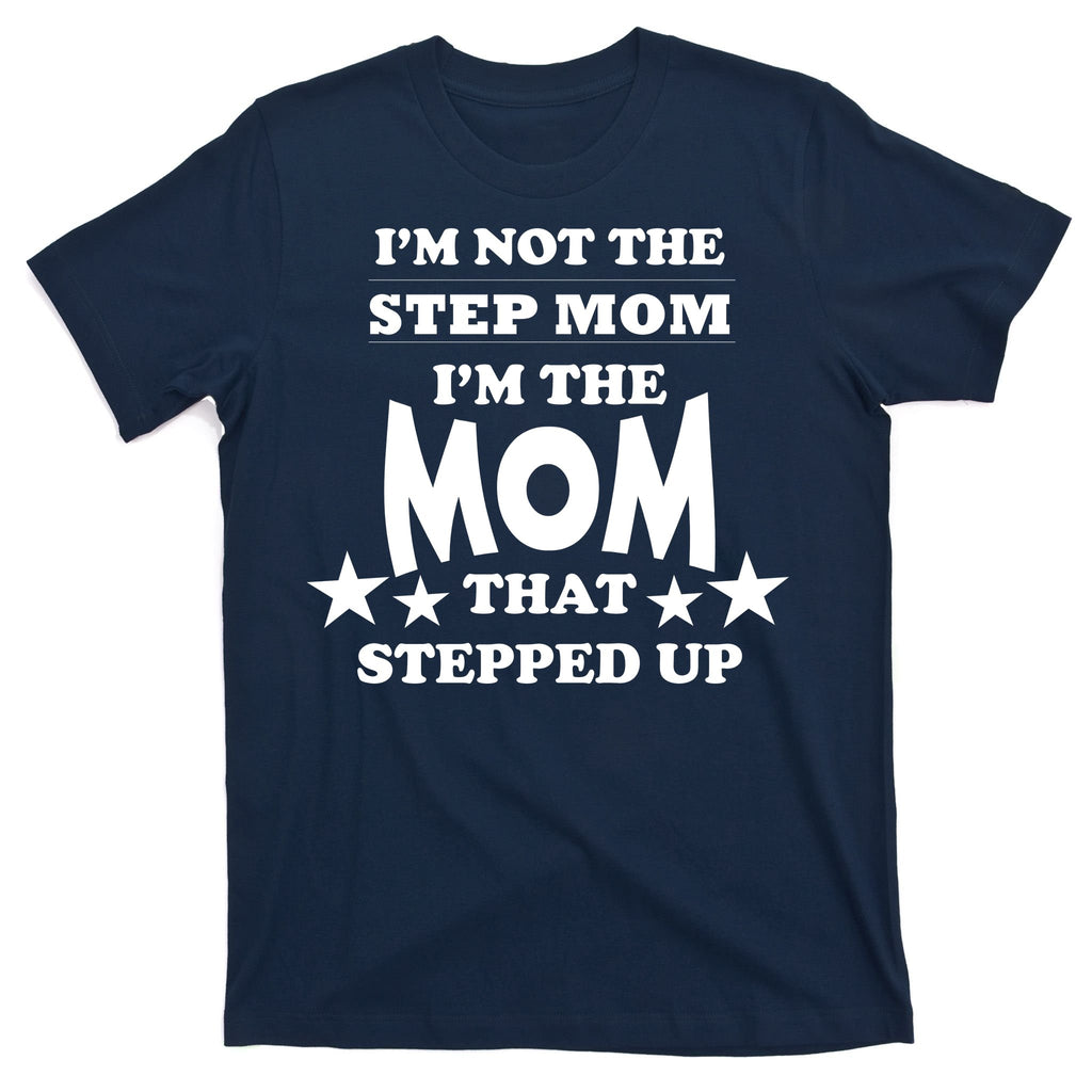 I'm Not The Step Mom I'm The Mom That Stepped Up T-Shirt