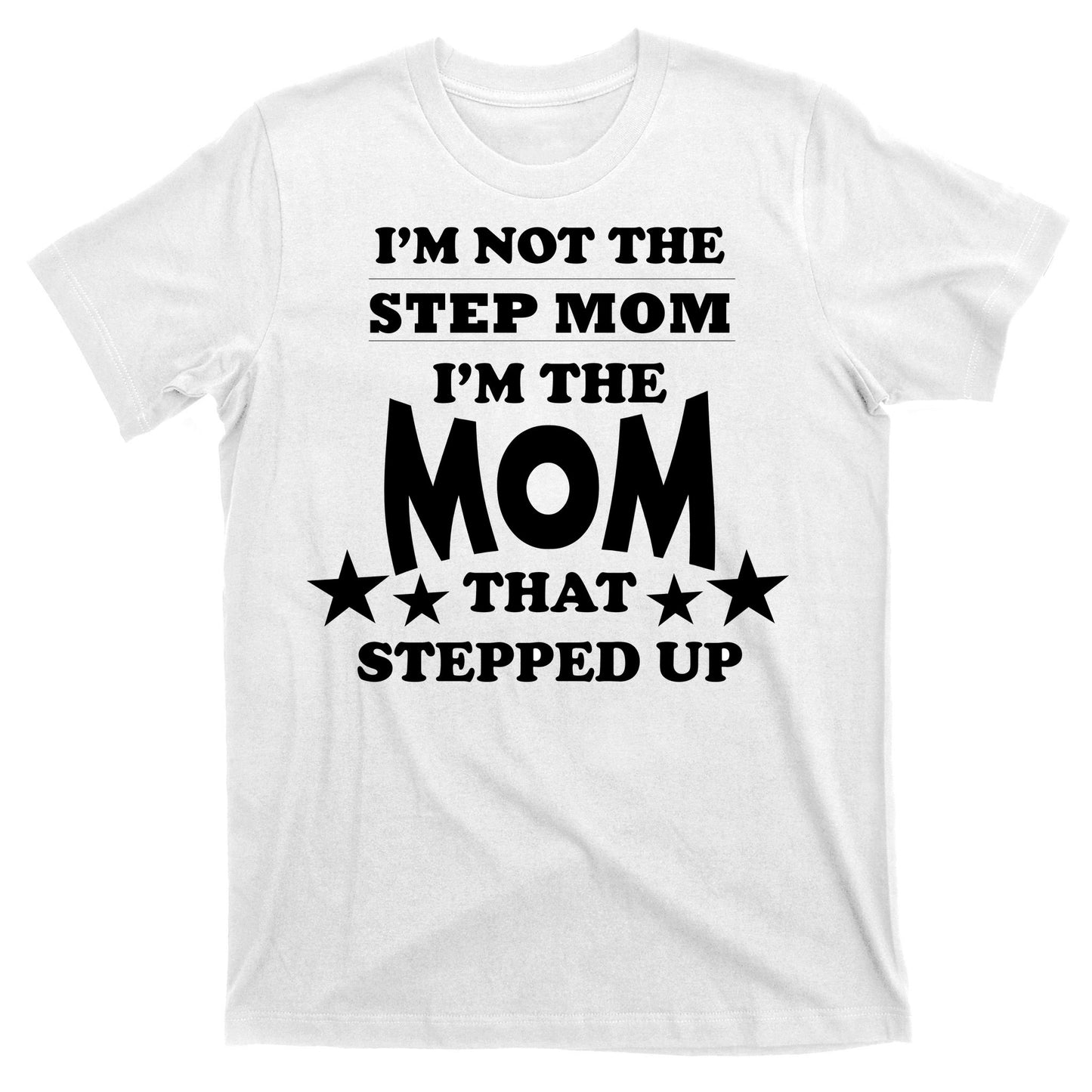 I'm Not The Step Mom I'm The Mom That Stepped Up T-Shirt