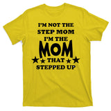 I'm Not The Step Mom I'm The Mom That Stepped Up T-Shirt