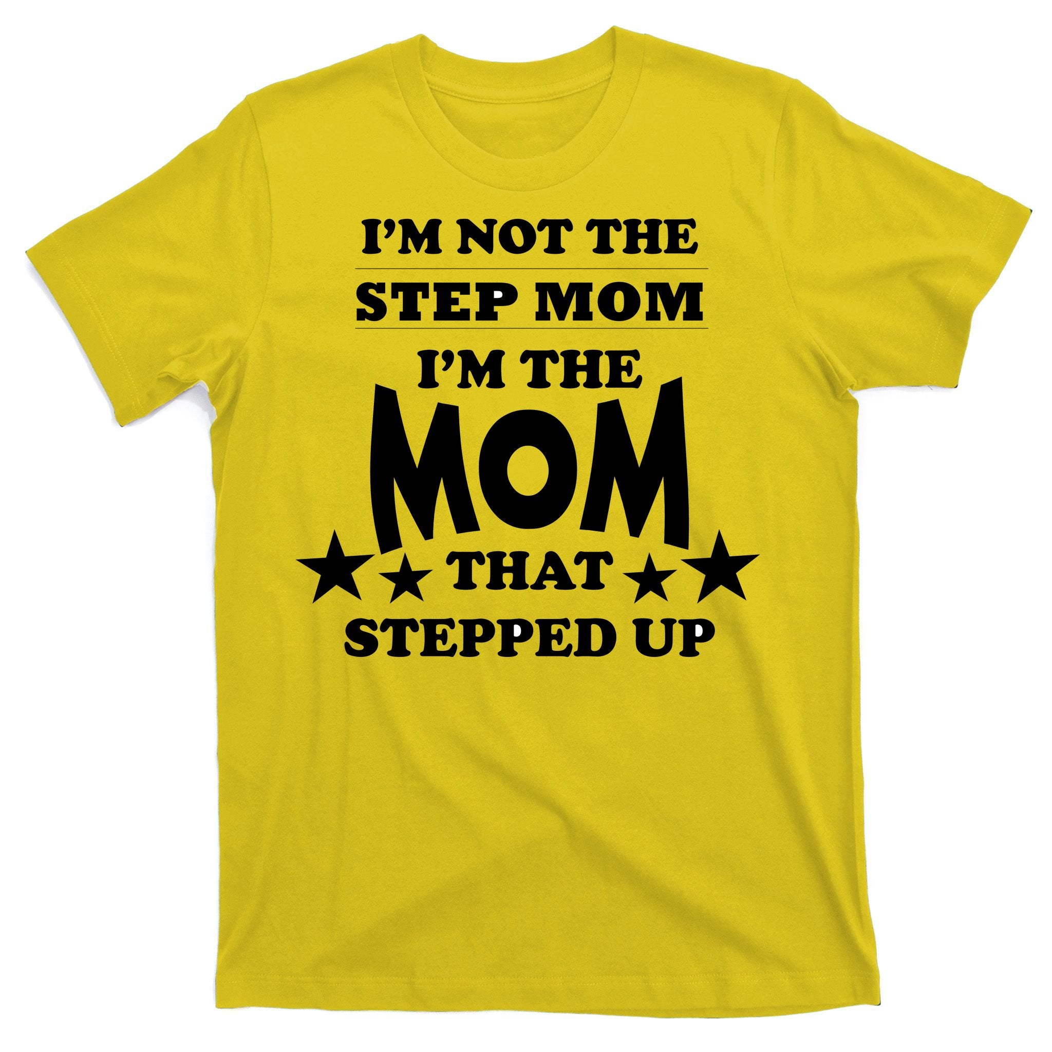 I'm Not The Step Mom I'm The Mom That Stepped Up T-Shirt