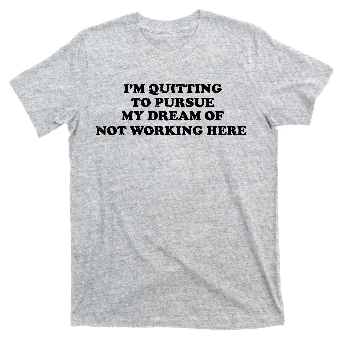 I'm Quitting To Pursue My Dream Of Not Working Here T-Shirt