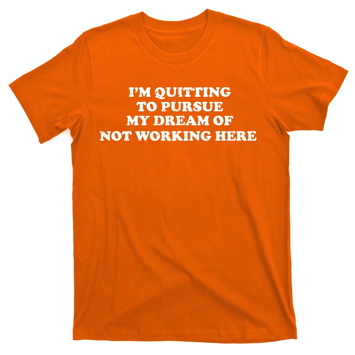 I'm Quitting To Pursue My Dream Of Not Working Here T-Shirt