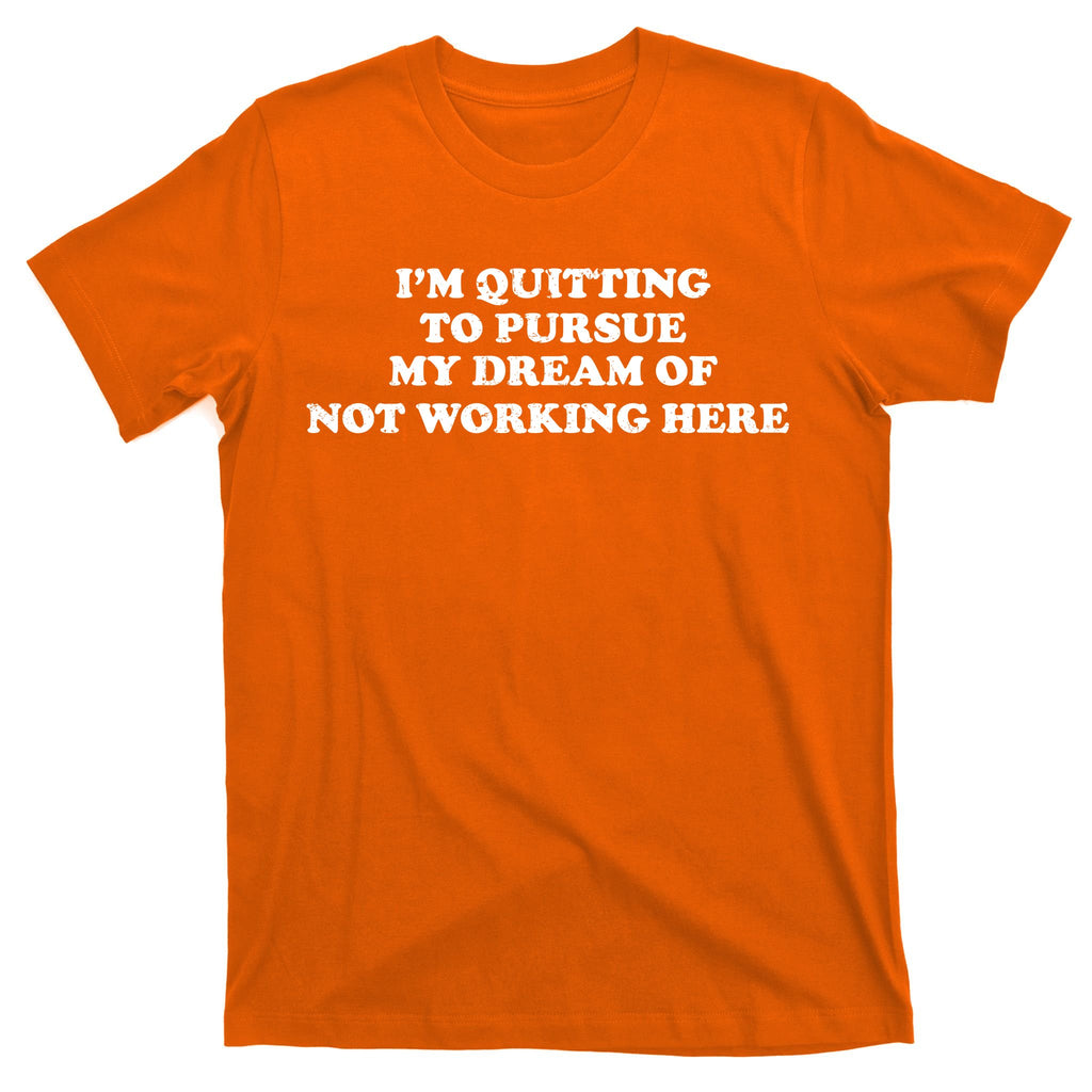 I'm Quitting To Pursue My Dream Of Not Working Here T-Shirt