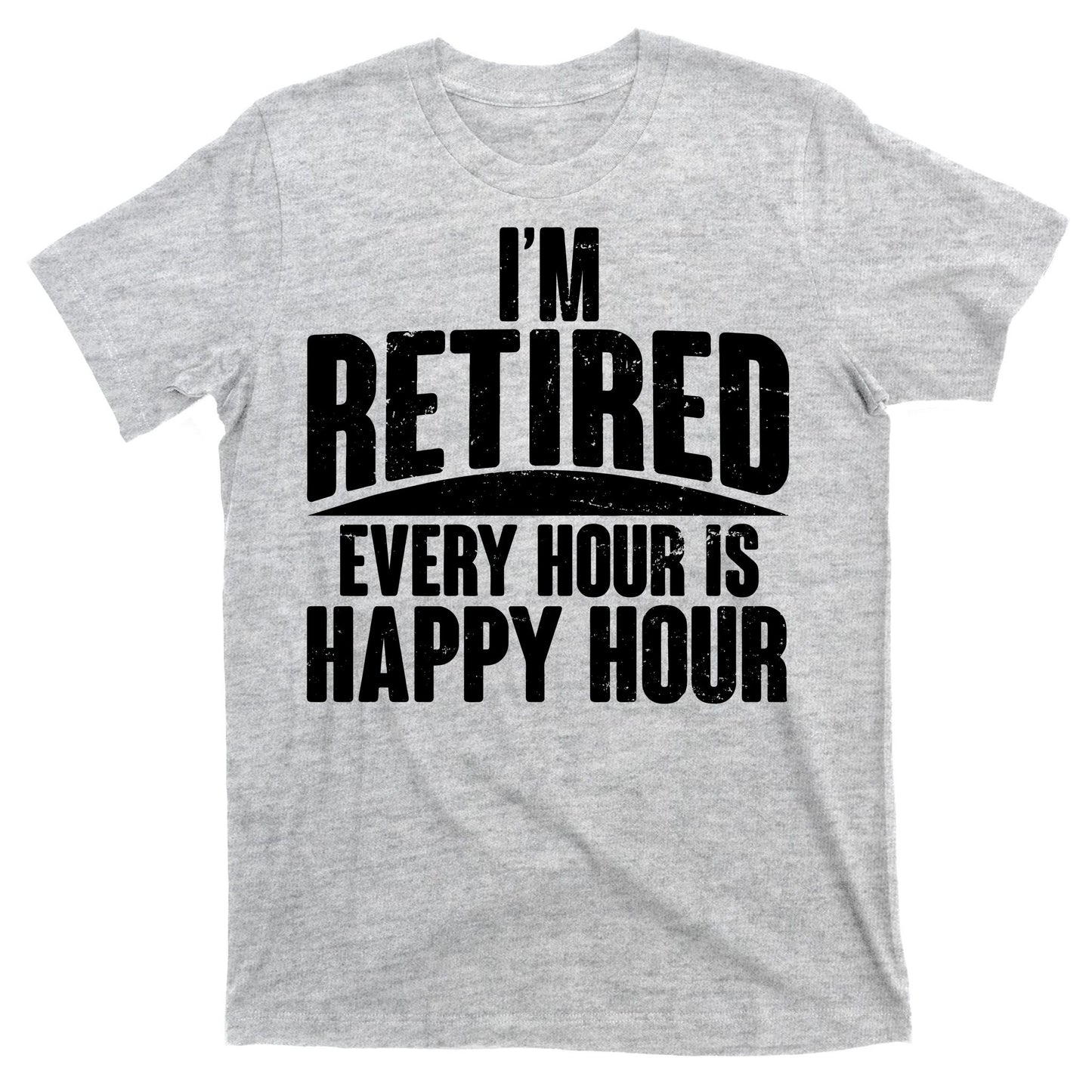 I'm Retired Every Hour is Happy Hour T-Shirt