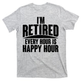 I'm Retired Every Hour is Happy Hour T-Shirt