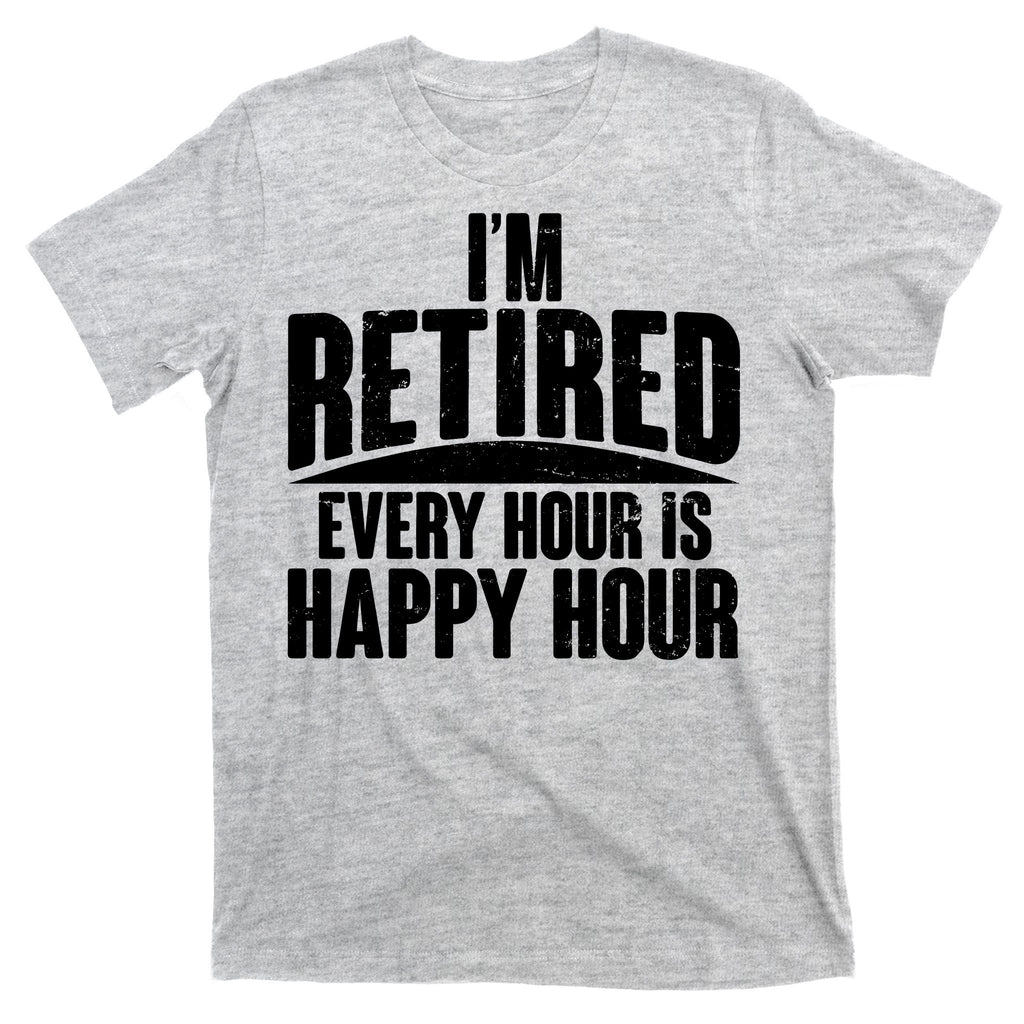 I'm Retired Every Hour is Happy Hour T-Shirt