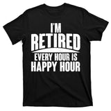 I'm Retired Every Hour is Happy Hour T-Shirt