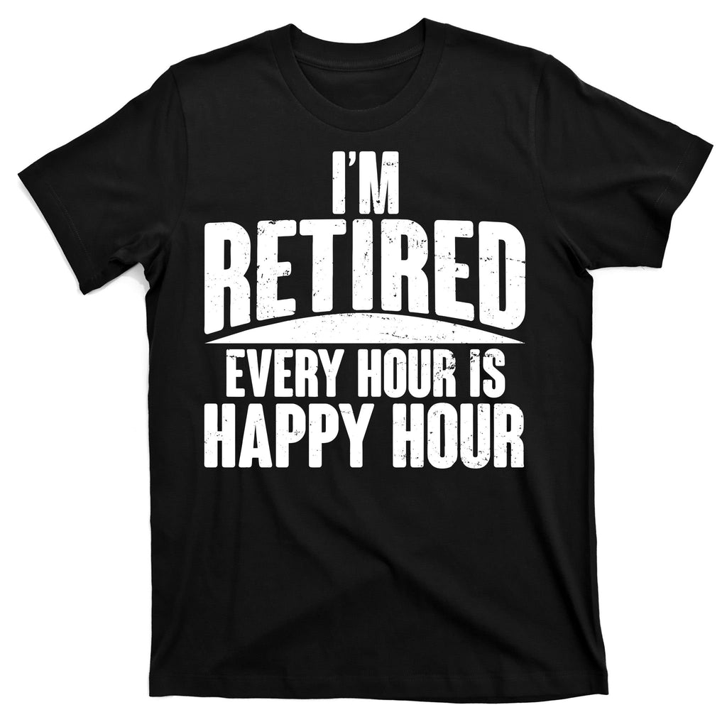 I'm Retired Every Hour is Happy Hour T-Shirt