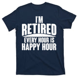 I'm Retired Every Hour is Happy Hour T-Shirt