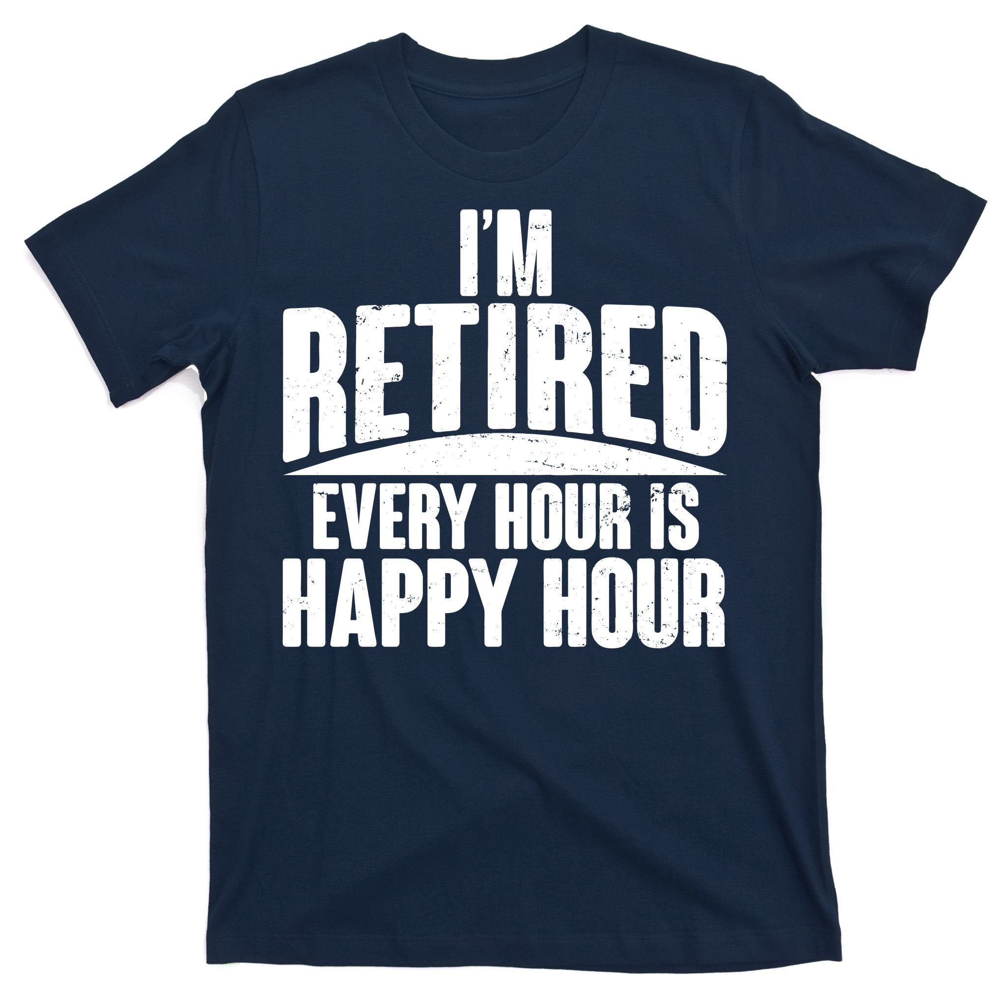I'm Retired Every Hour is Happy Hour T-Shirt