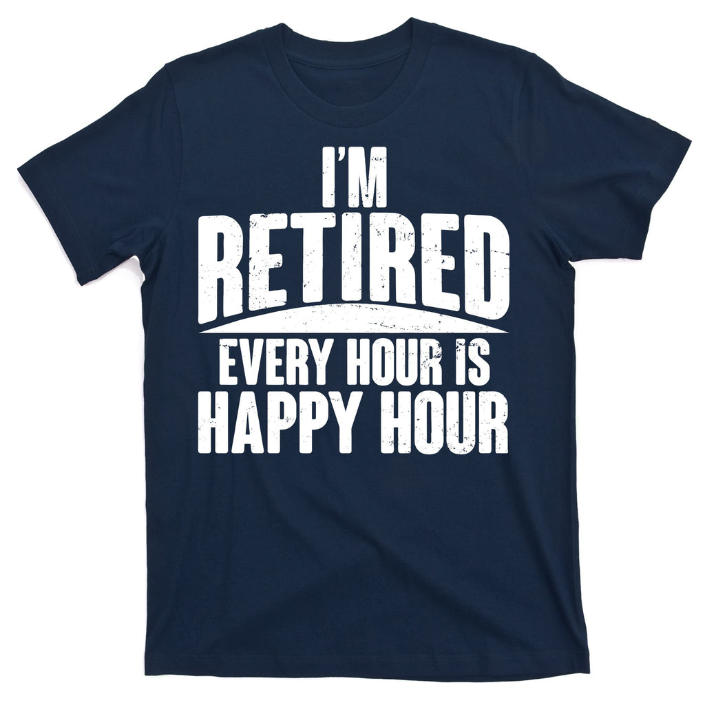 I'm Retired Every Hour is Happy Hour T-Shirt