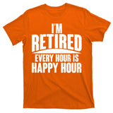 I'm Retired Every Hour is Happy Hour T-Shirt