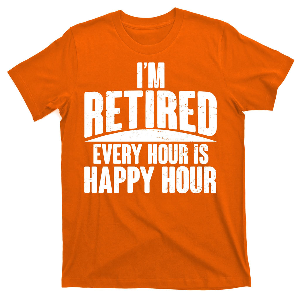 I'm Retired Every Hour is Happy Hour T-Shirt