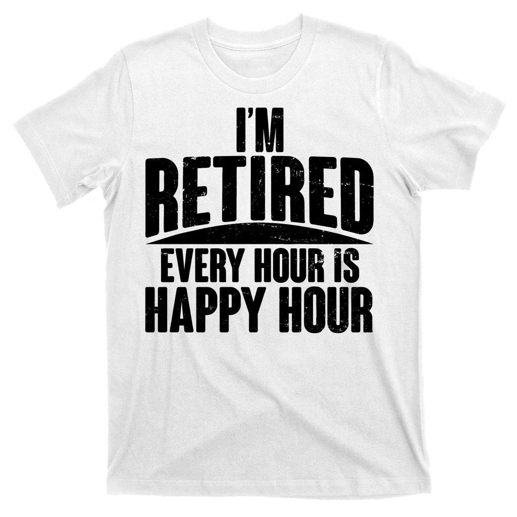 I'm Retired Every Hour is Happy Hour T-Shirt