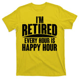 I'm Retired Every Hour is Happy Hour T-Shirt
