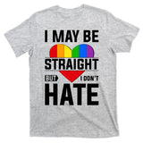 I May Be Straight But I Don't Hate LGBT Pride Ally T-Shirt