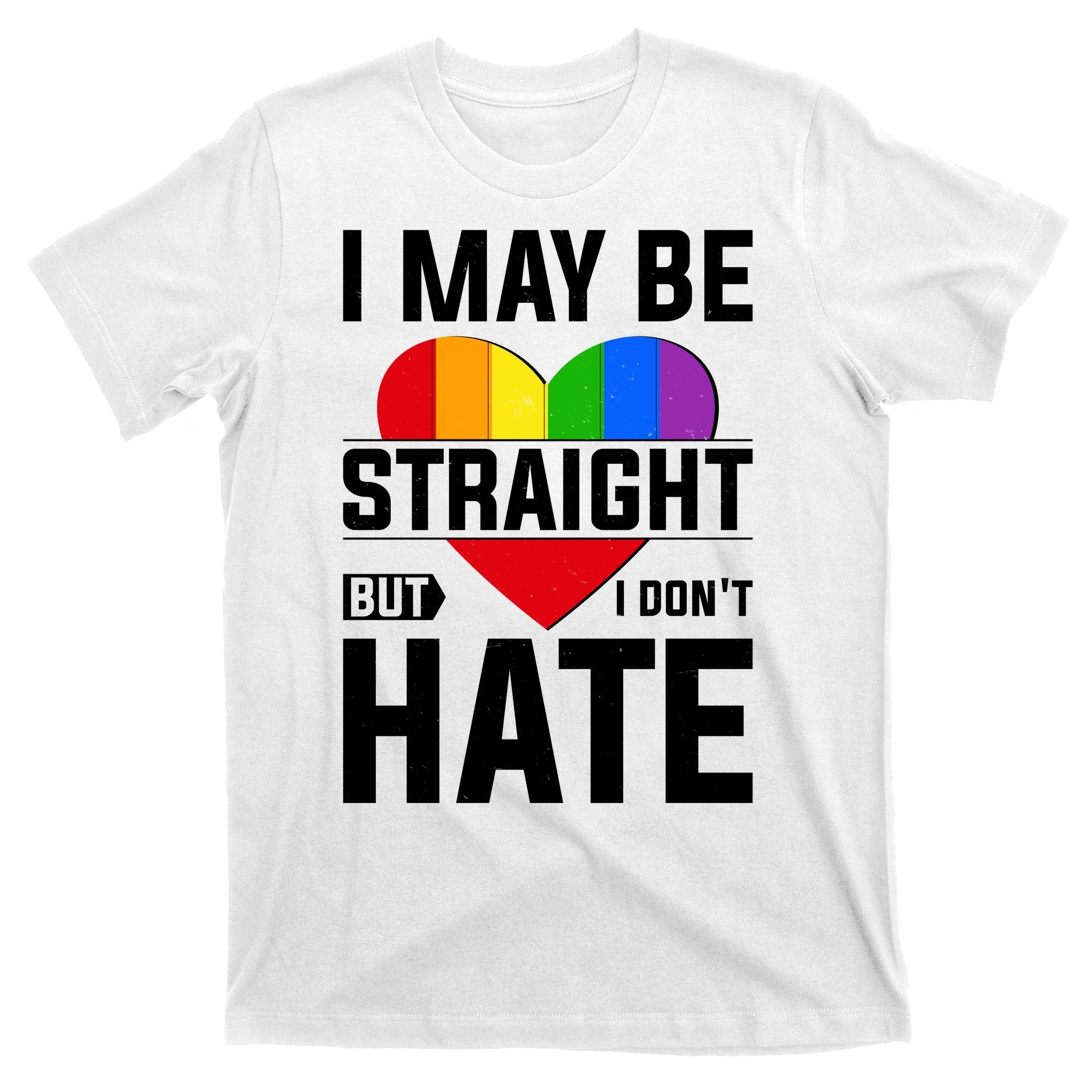 I May Be Straight But I Don't Hate LGBT Pride Ally T-Shirt