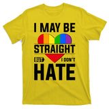 I May Be Straight But I Don't Hate LGBT Pride Ally T-Shirt