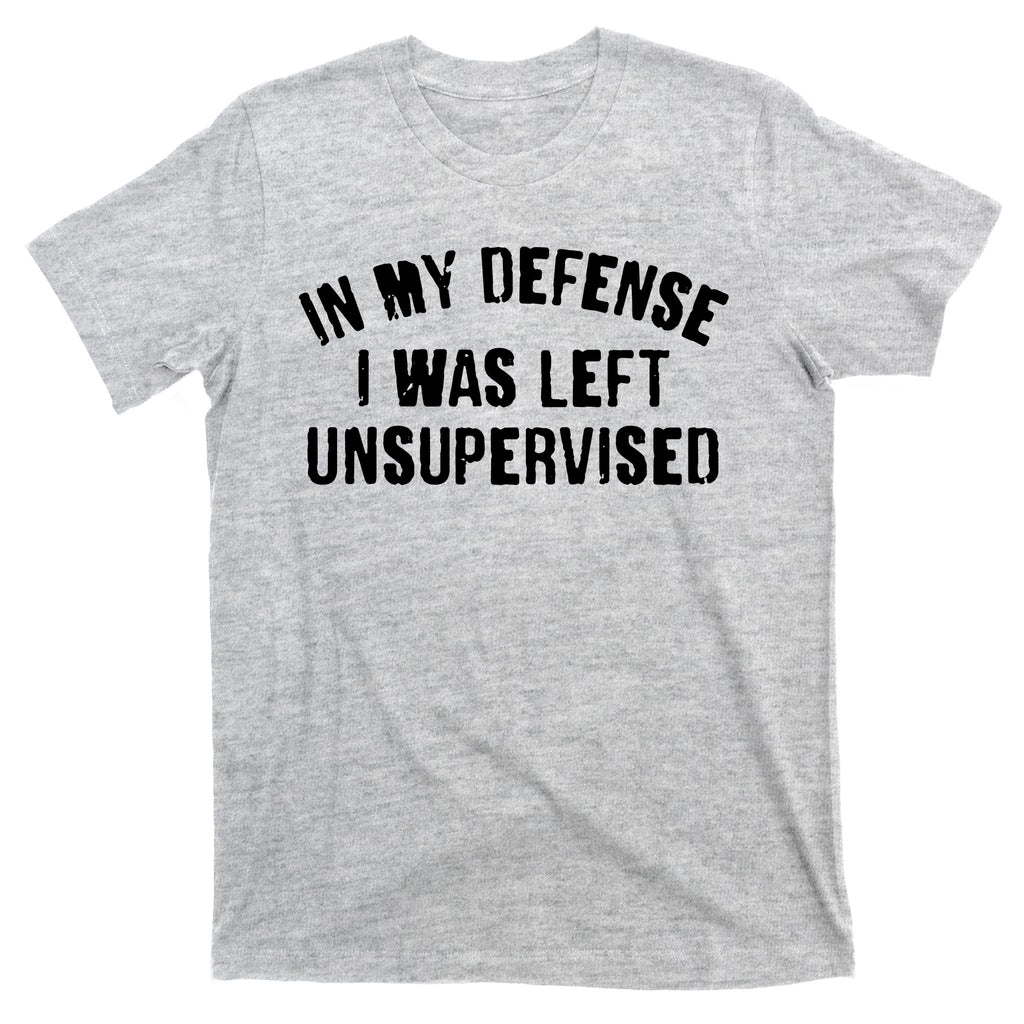 In My Defense I Was Left Unsupervised T-Shirt