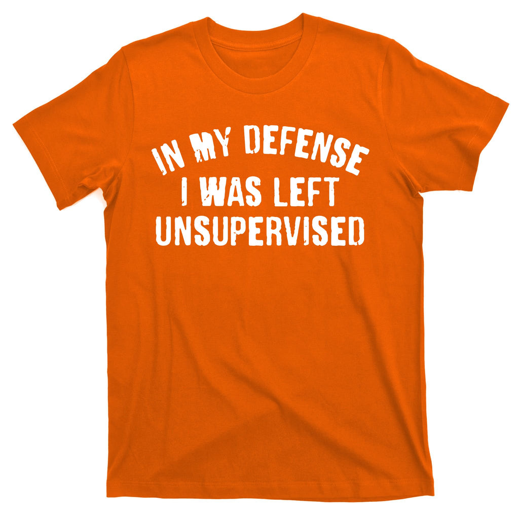 In My Defense I Was Left Unsupervised T-Shirt