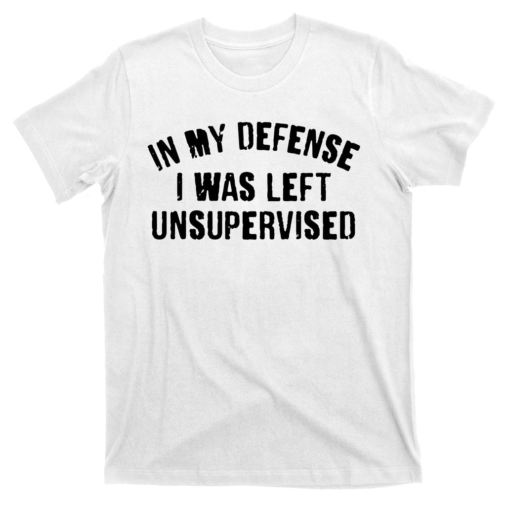 In My Defense I Was Left Unsupervised T-Shirt