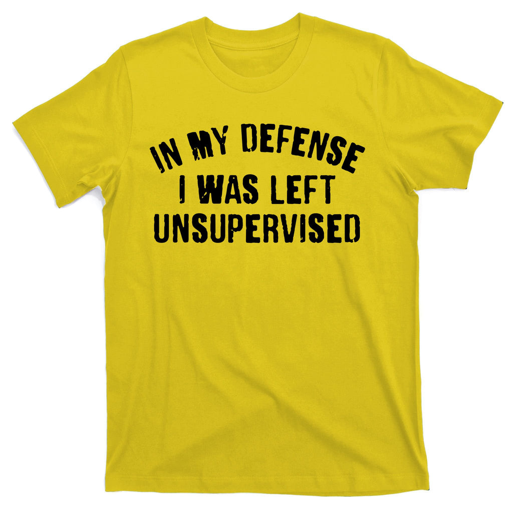 In My Defense I Was Left Unsupervised T-Shirt