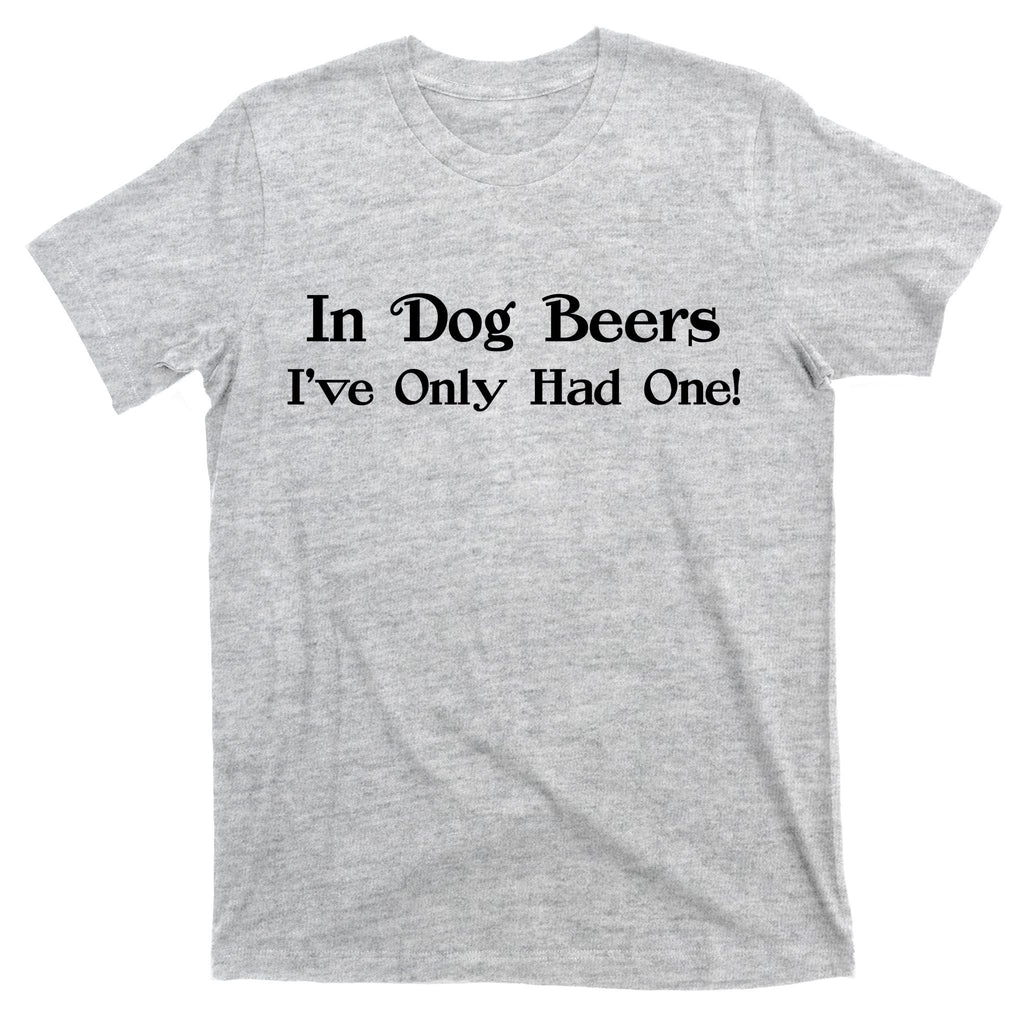 In Dog Beers I've Had Only One T-Shirt