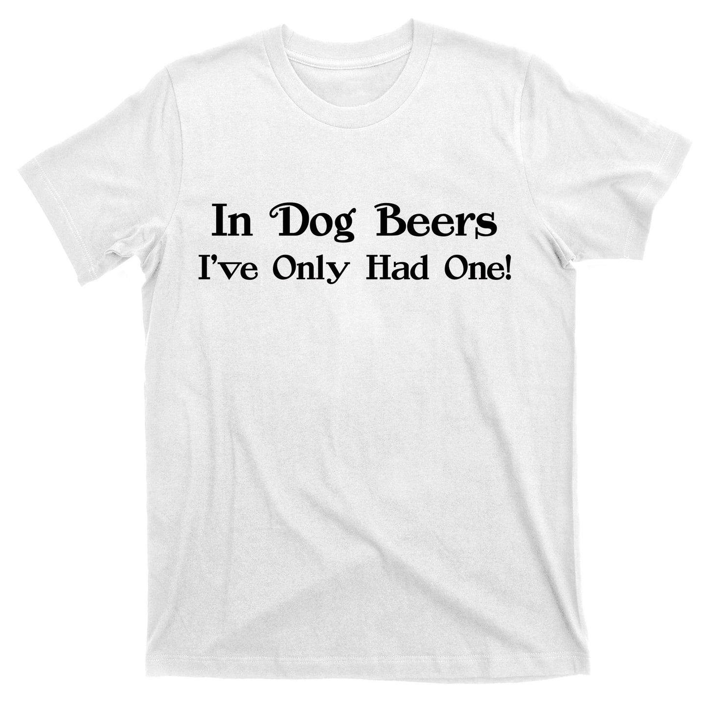In Dog Beers I've Had Only One T-Shirt