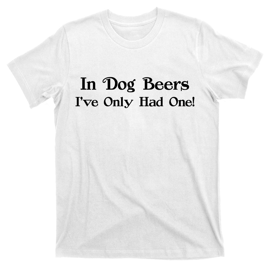 In Dog Beers I've Had Only One T-Shirt