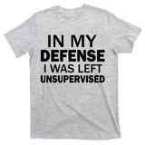 In My Defense I Was Left Unsupervised T-Shirt