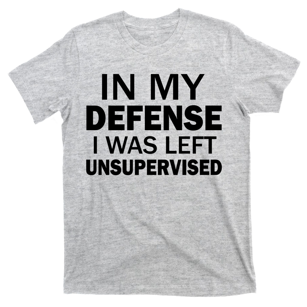 In My Defense I Was Left Unsupervised T-Shirt