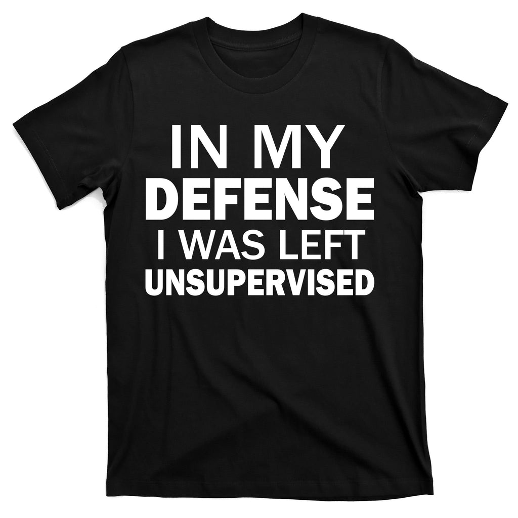 In My Defense I Was Left Unsupervised T-Shirt