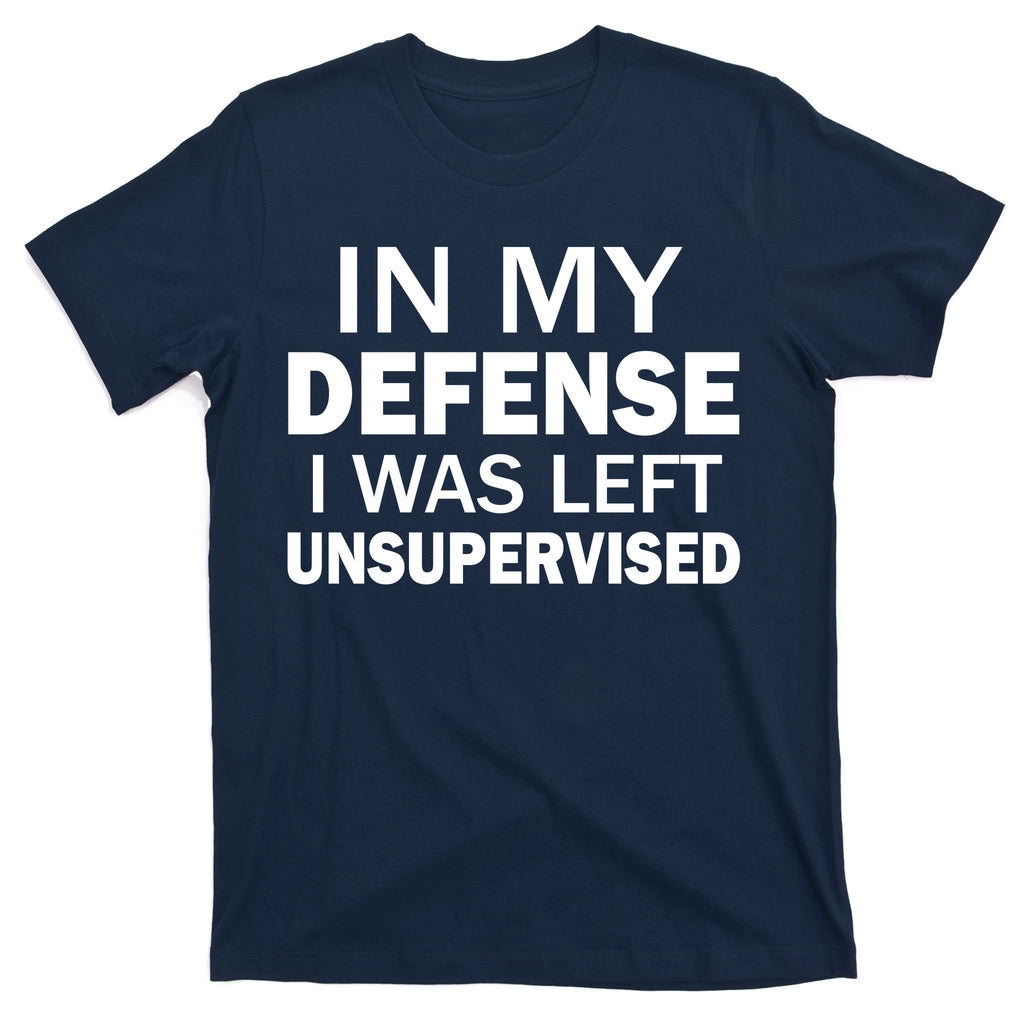 In My Defense I Was Left Unsupervised T-Shirt
