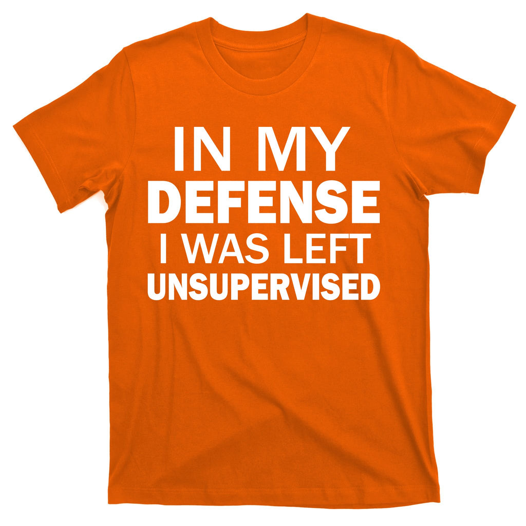 In My Defense I Was Left Unsupervised T-Shirt