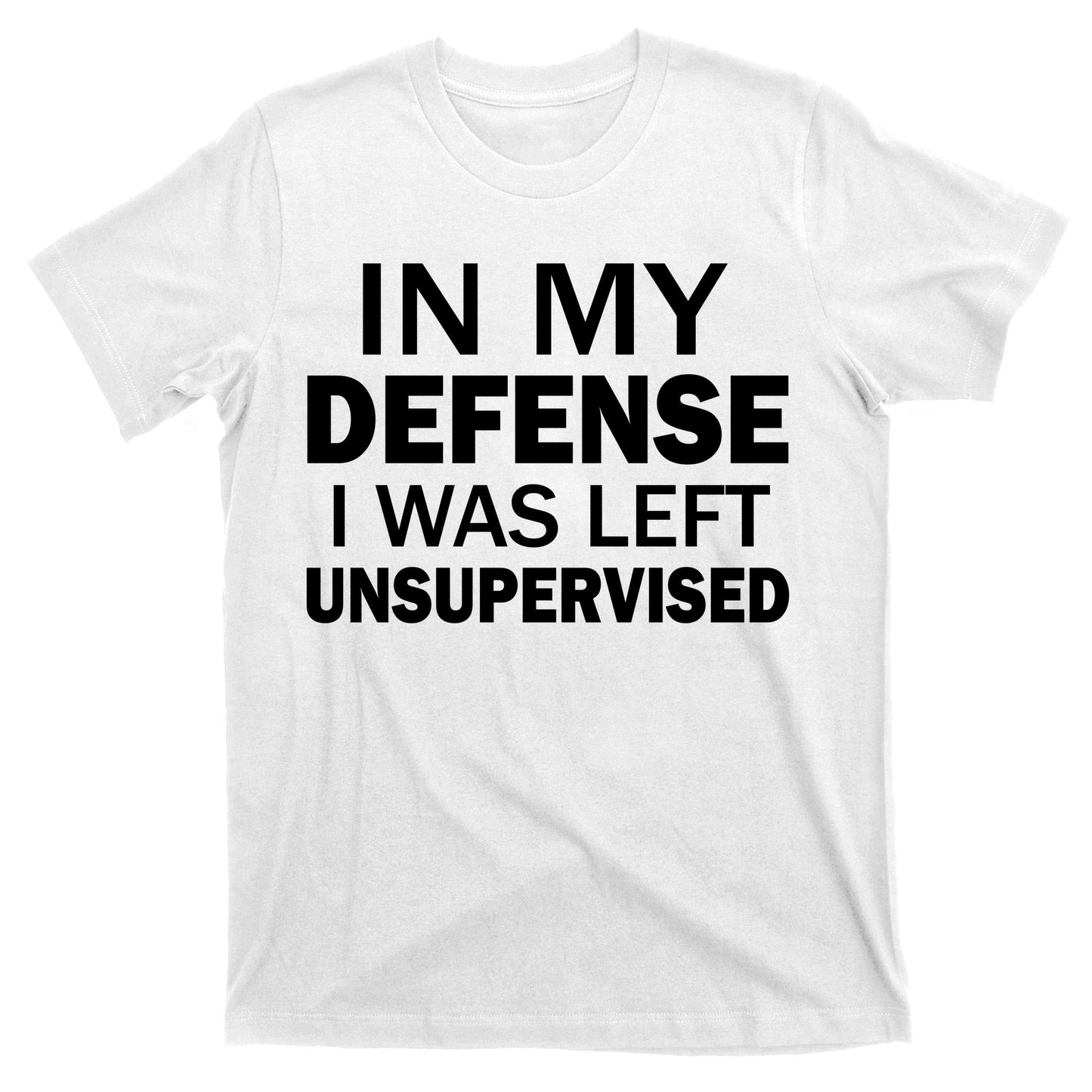 In My Defense I Was Left Unsupervised T-Shirt