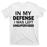 In My Defense I Was Left Unsupervised T-Shirt