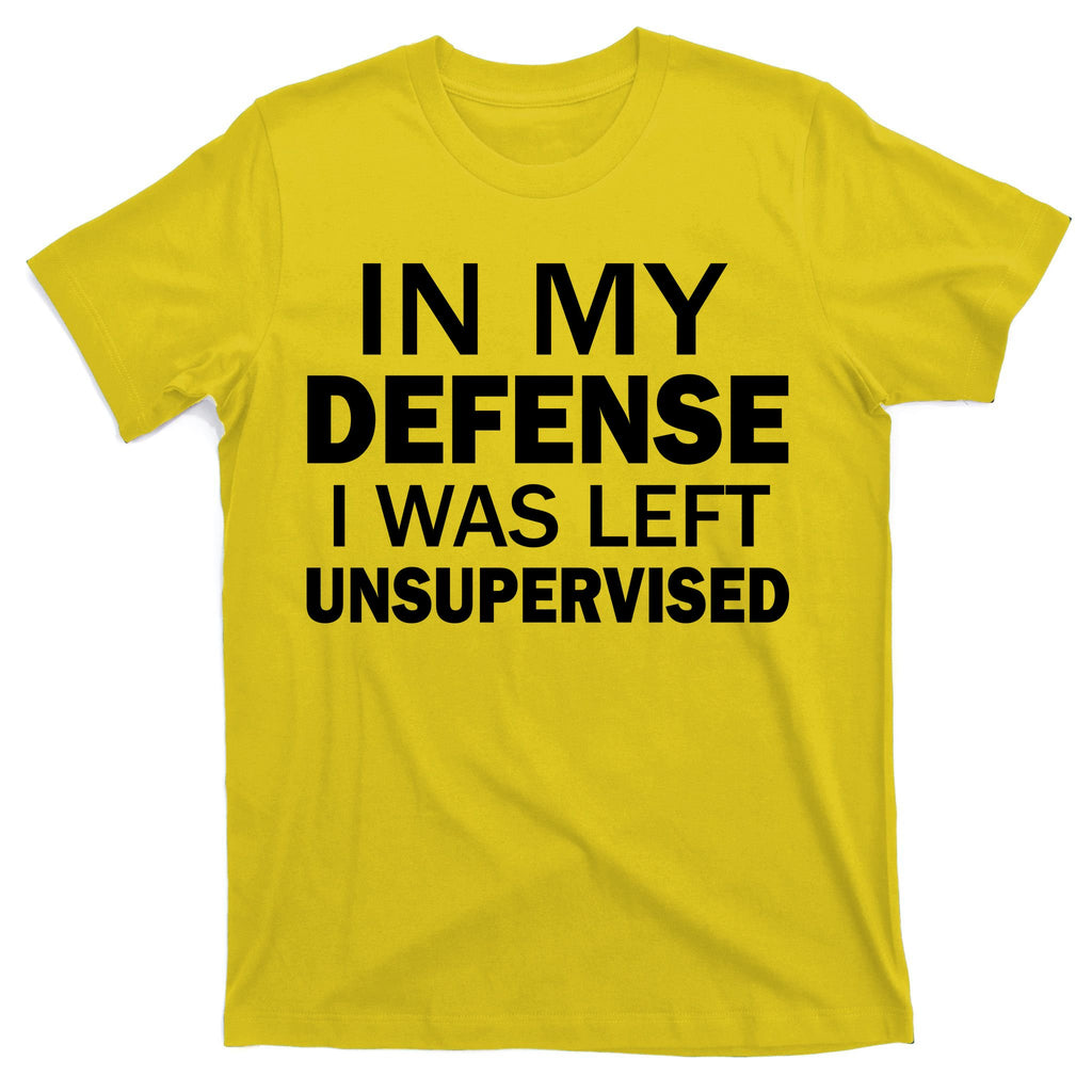 In My Defense I Was Left Unsupervised T-Shirt