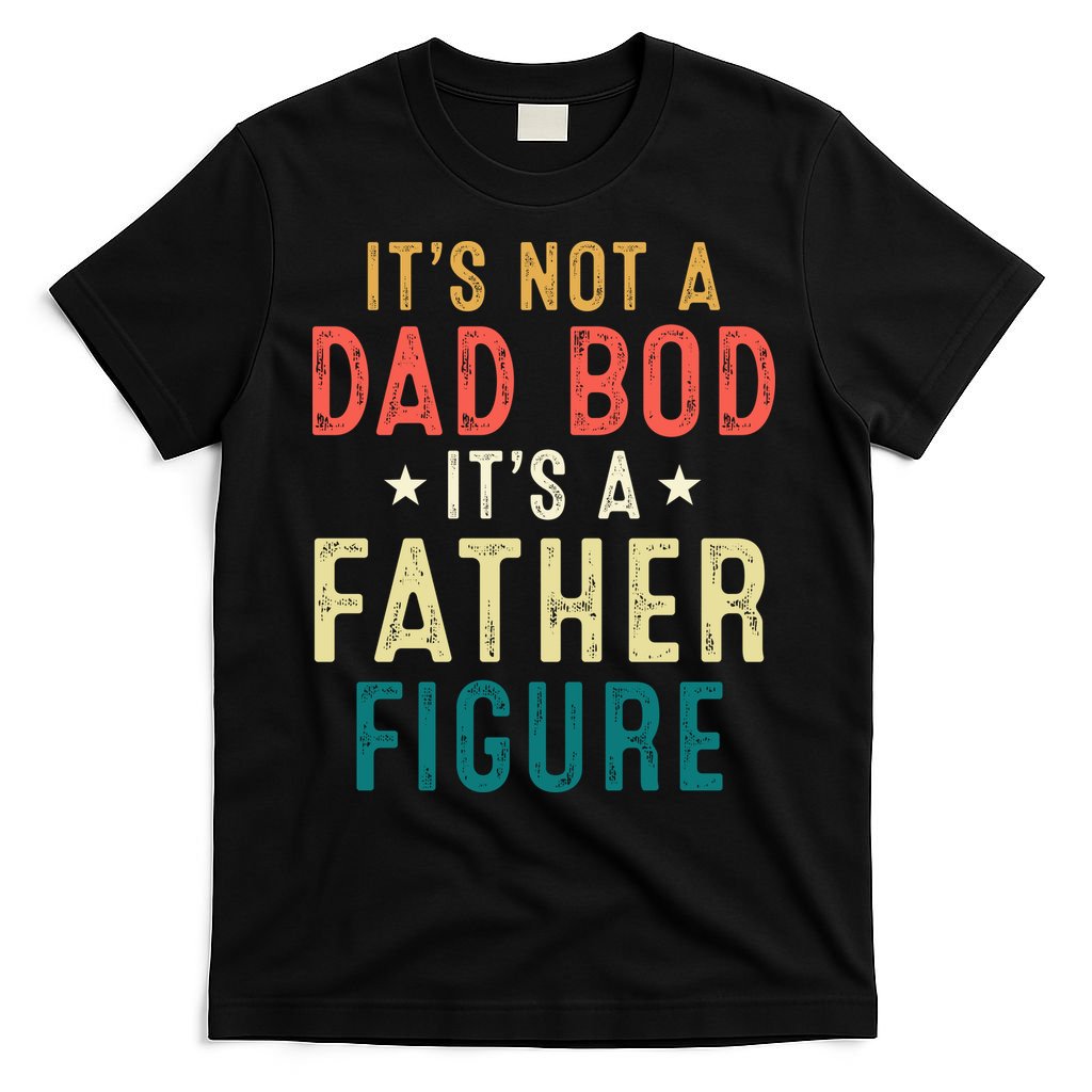 It's Not A Dad Bod Its A Father Figure Fathers Day T-Shirt