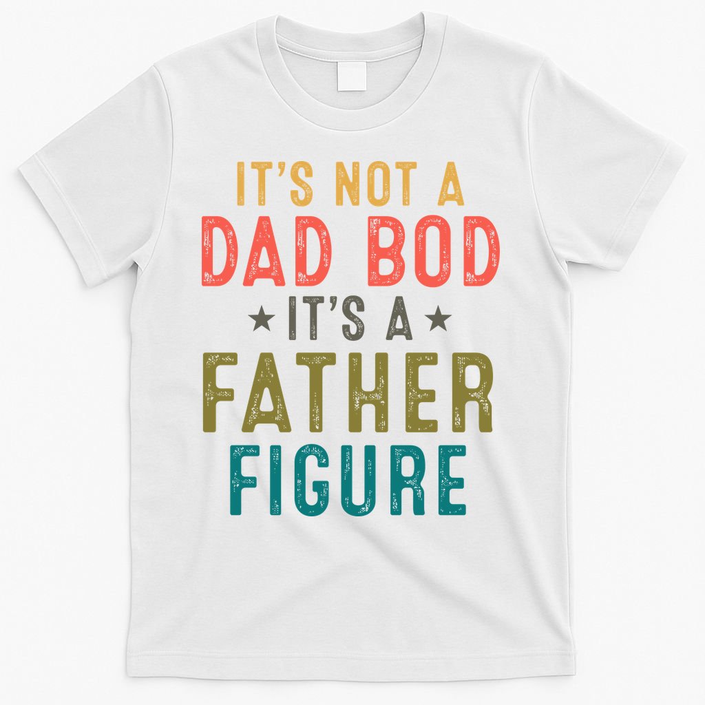 It's Not A Dad Bod Its A Father Figure Fathers Day T-Shirt