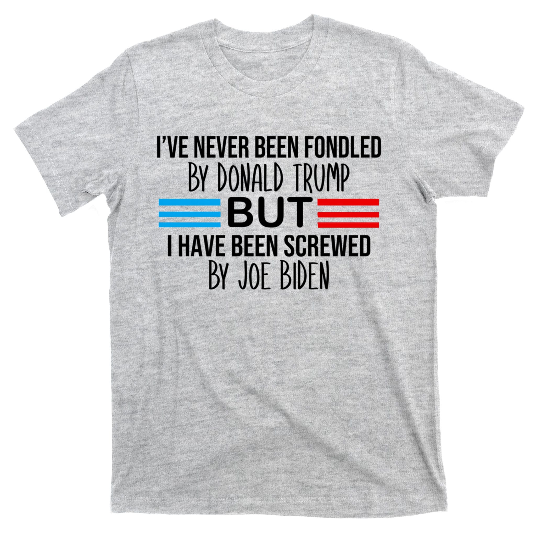 I’ve Never Been Fondled By Donald Trump But Screwed By Biden T-Shirt
