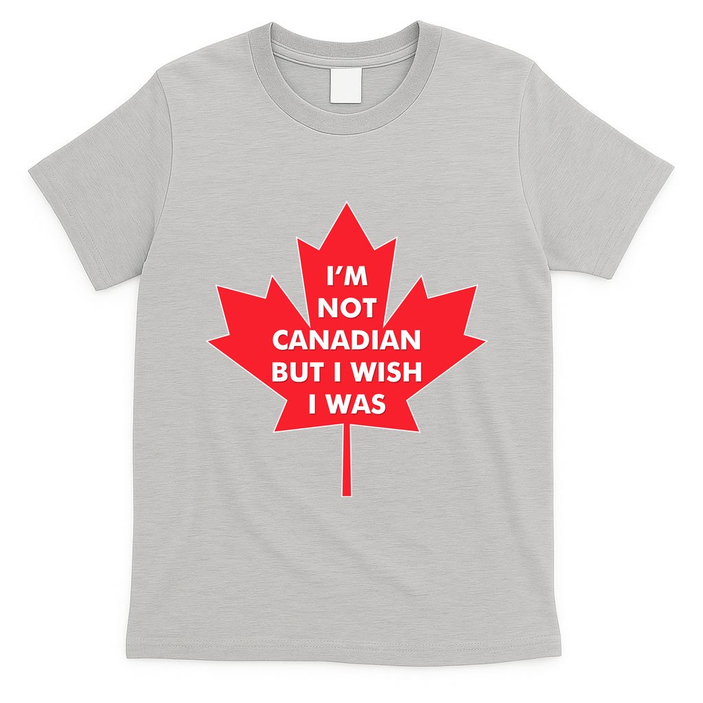 Im Not Canadian But I Wish I Was T-Shirt