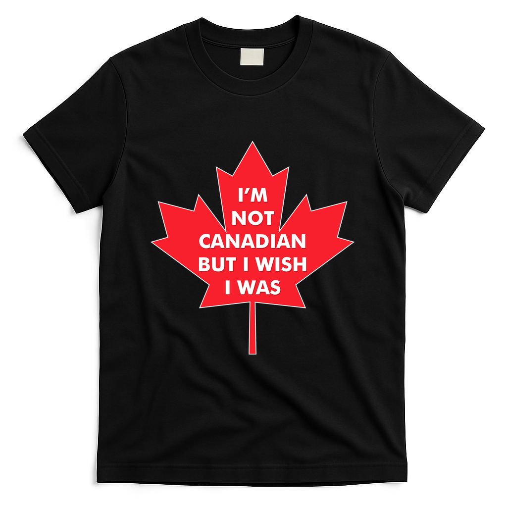 Im Not Canadian But I Wish I Was T-Shirt
