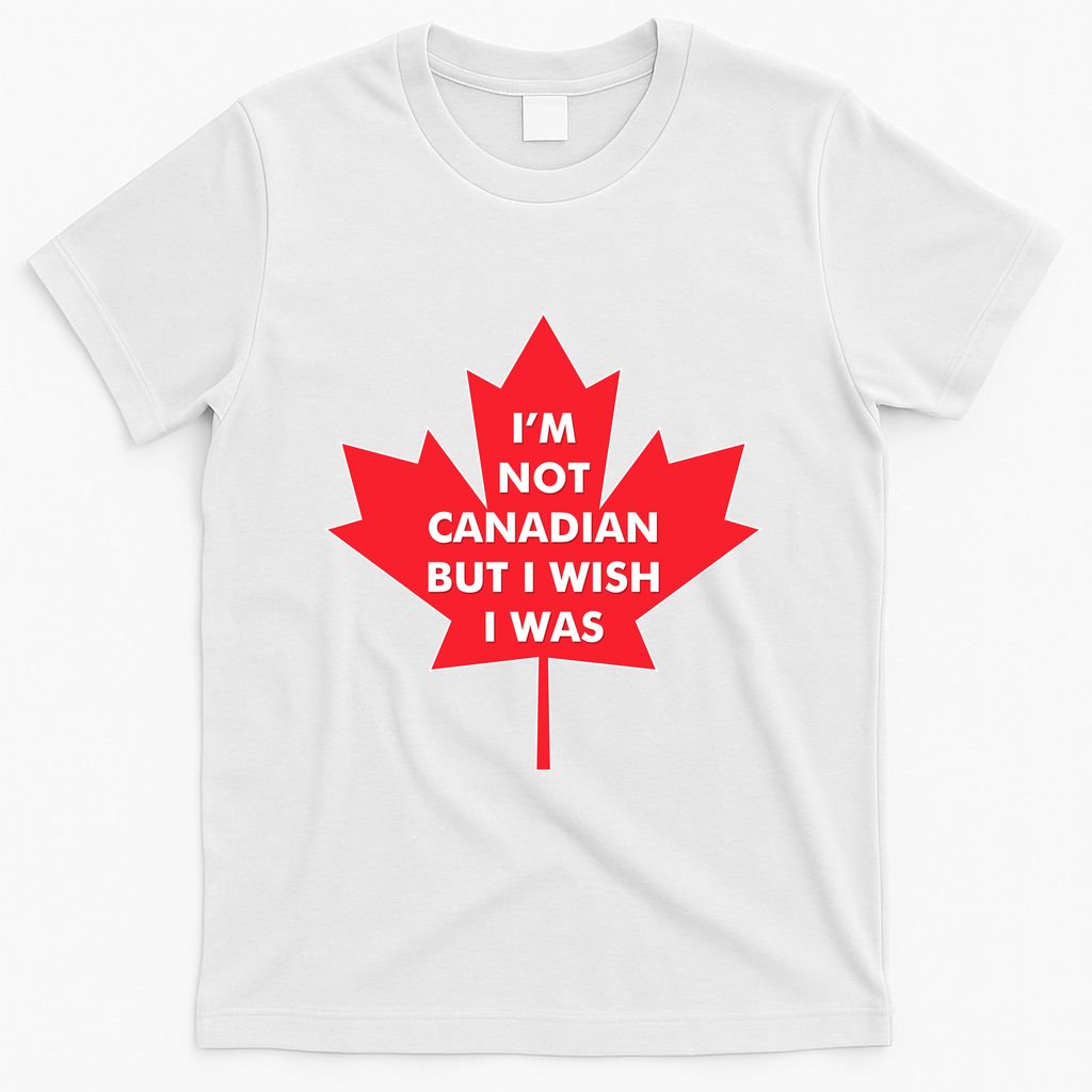 Im Not Canadian But I Wish I Was T-Shirt