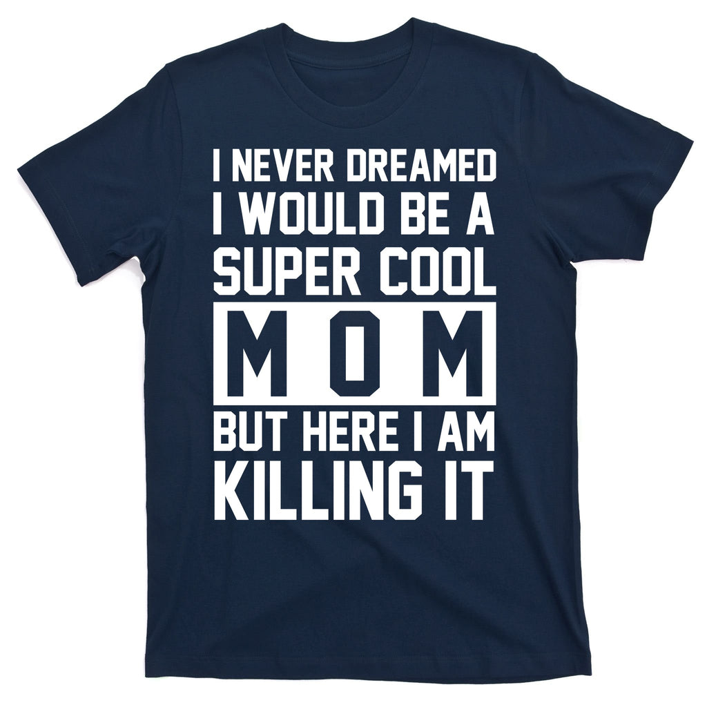 I Never Dreamed I Would Be A Super Cool Mom But Here I Am Killing It T-Shirt