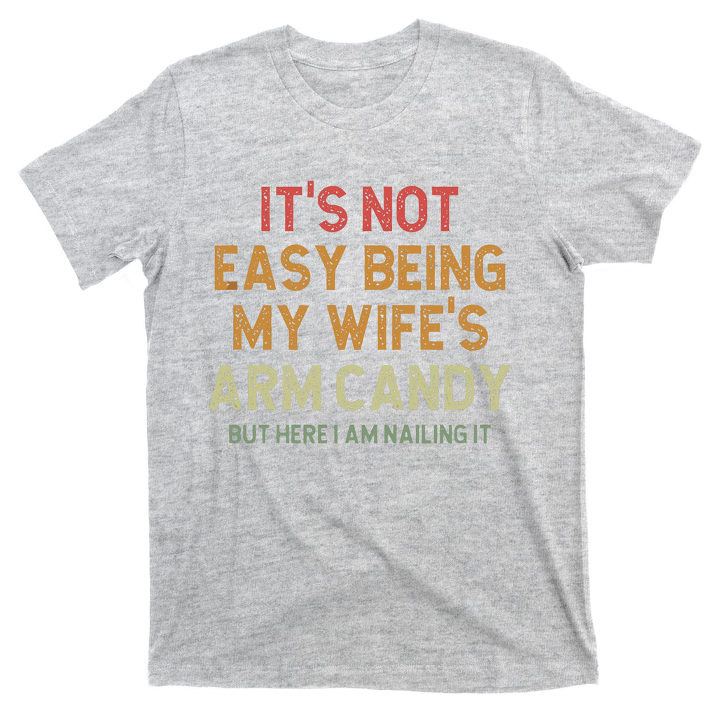 It's Not Easy Being My Wife's Arm Candy T-Shirt