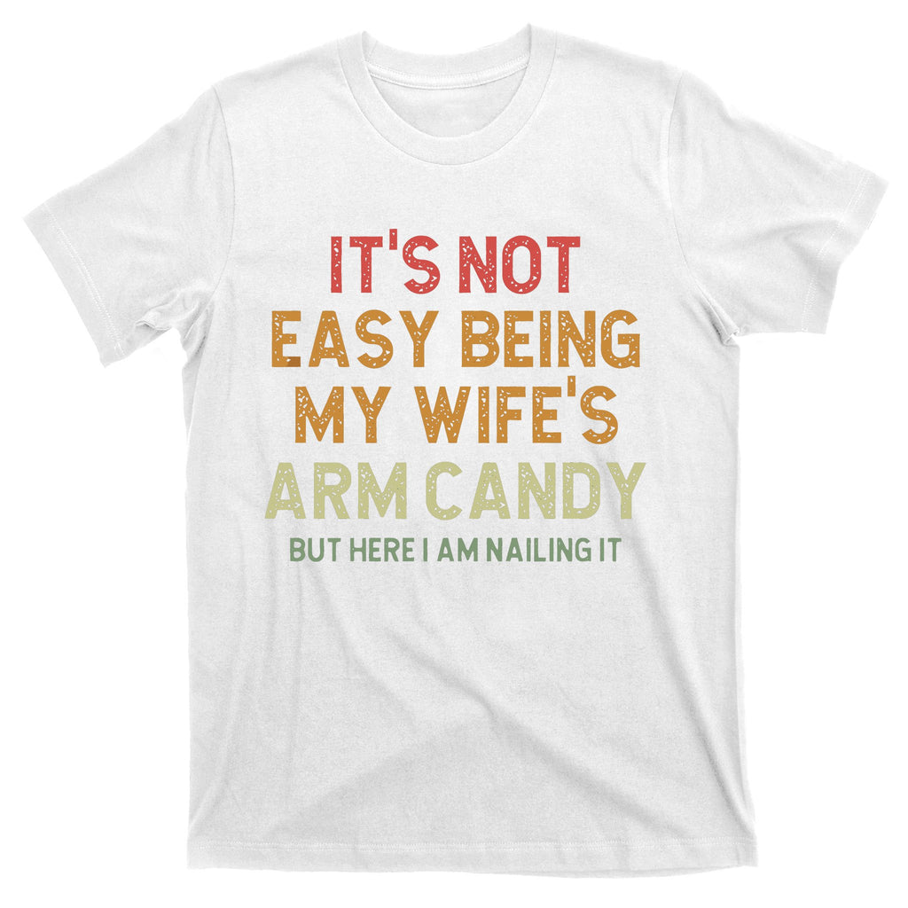It's Not Easy Being My Wife's Arm Candy T-Shirt