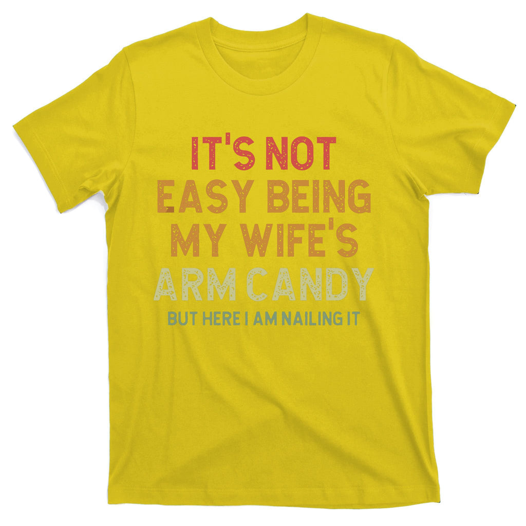 It's Not Easy Being My Wife's Arm Candy T-Shirt
