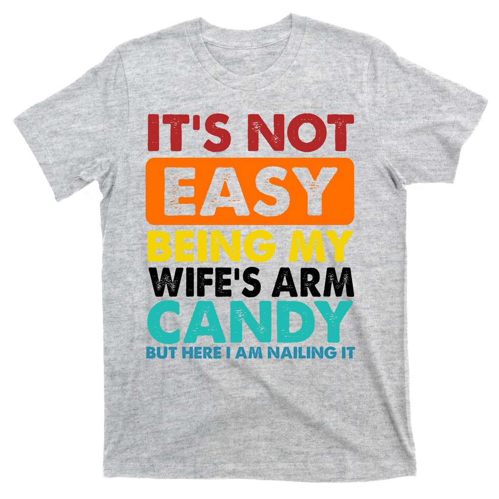 It's Not Easy Being My Wife's Arm Candy But Here I Am Funny T-Shirt
